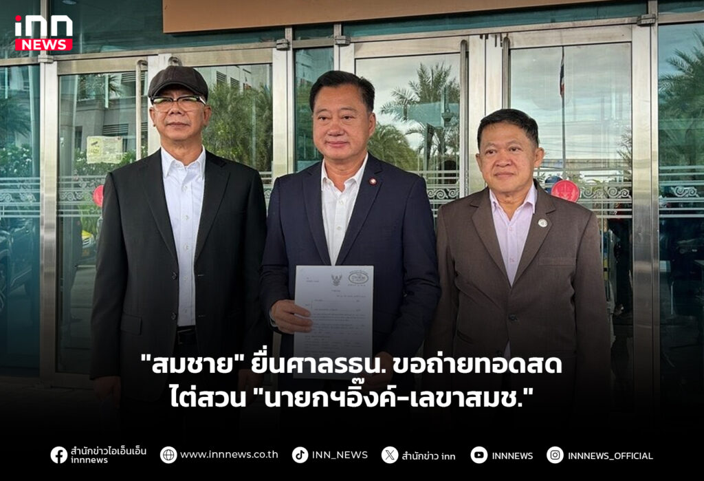 "สมชาย" ยื่นศาลรธน. ขอถ่ายทอดสดไต่สวน "นายกฯอิ๊งค์-เลขาสมช."