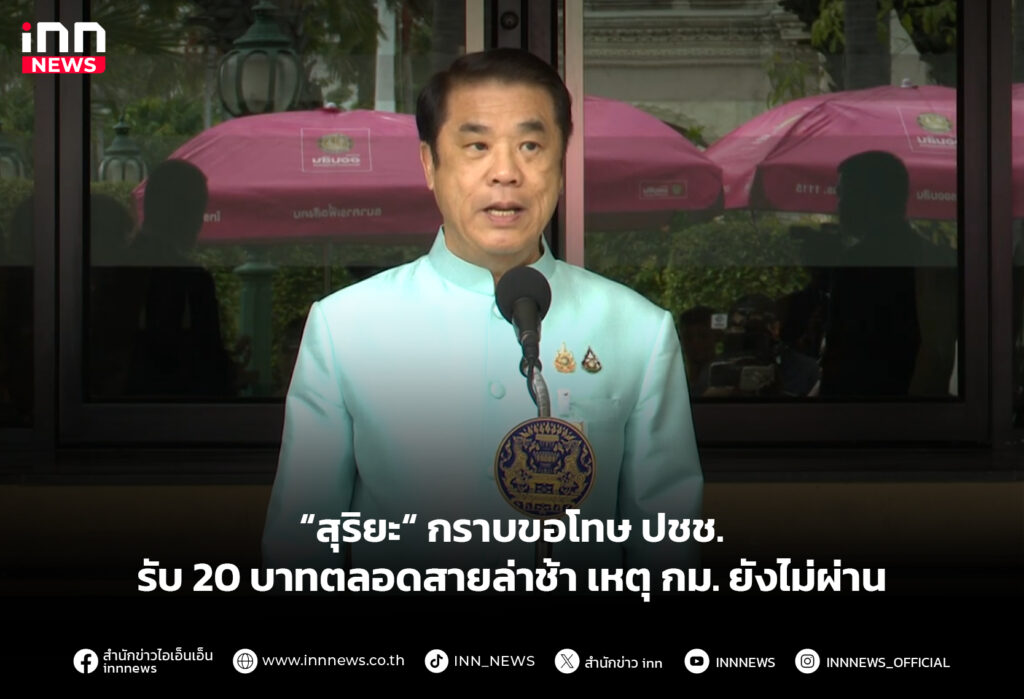 “สุริยะ“ กราบขอโทษ ปชช. รับ 20 บาทตลอดสายล่าช้า เหตุ กม. ยังไม่ผ่าน