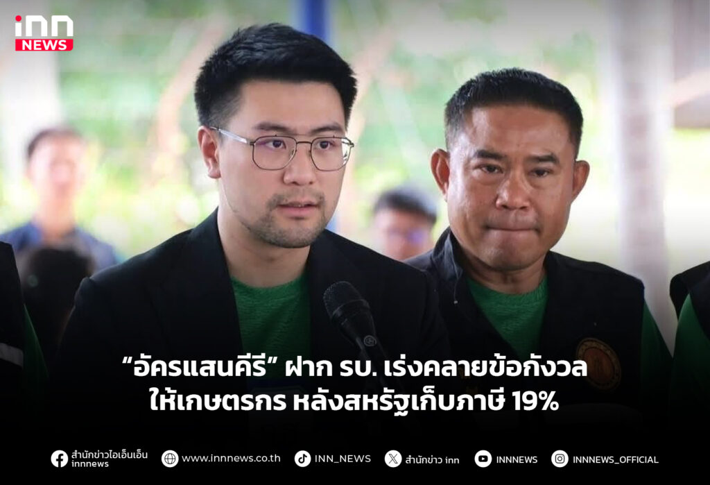 “อัครแสนคีรี” ฝาก รบ. เร่งคลายข้อกังวลให้เกษตรกร หลังสหรัฐเก็บภาษี 19%