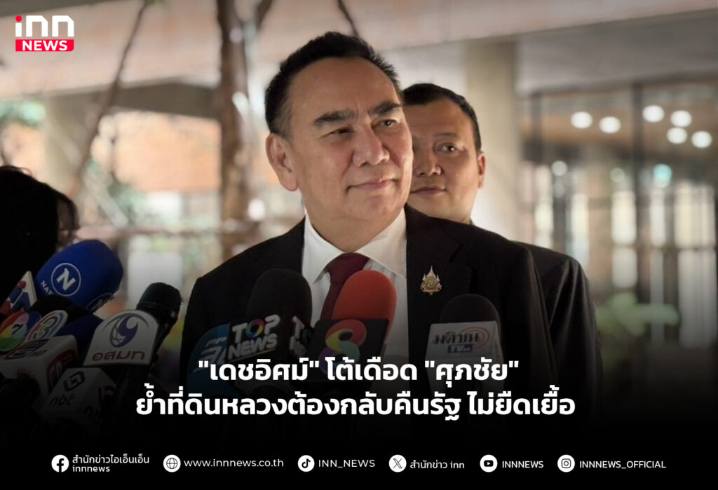 "เดชอิศม์" โต้เดือด "ศุภชัย" ย้ำที่ดินหลวงต้องกลับคืนรัฐไม่ยืดเยื้อ