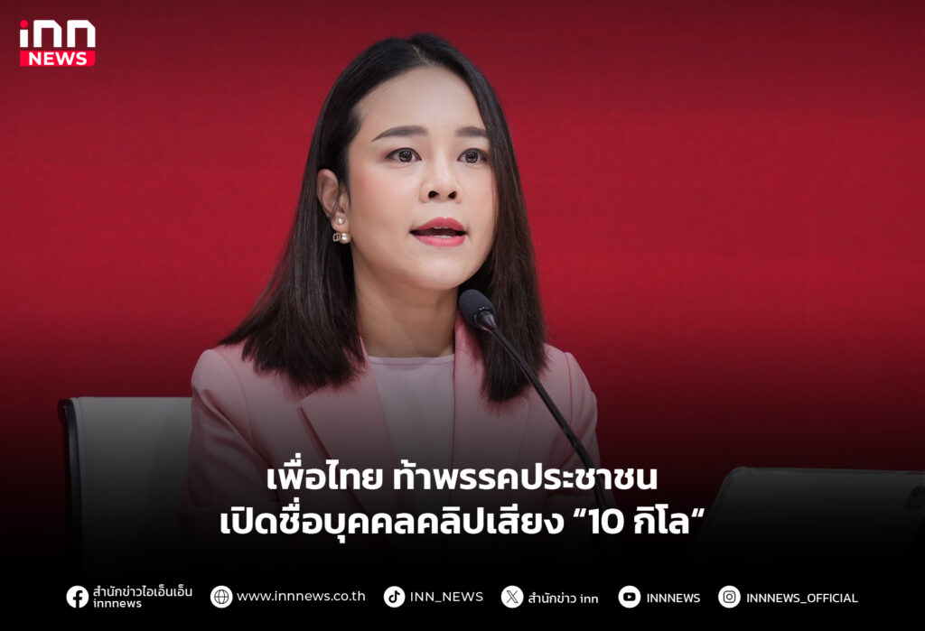 เพื่อไทย ท้าพรรคประชาชน เปิดชื่อบุคคลคลิปเสียง “10 กิโล“