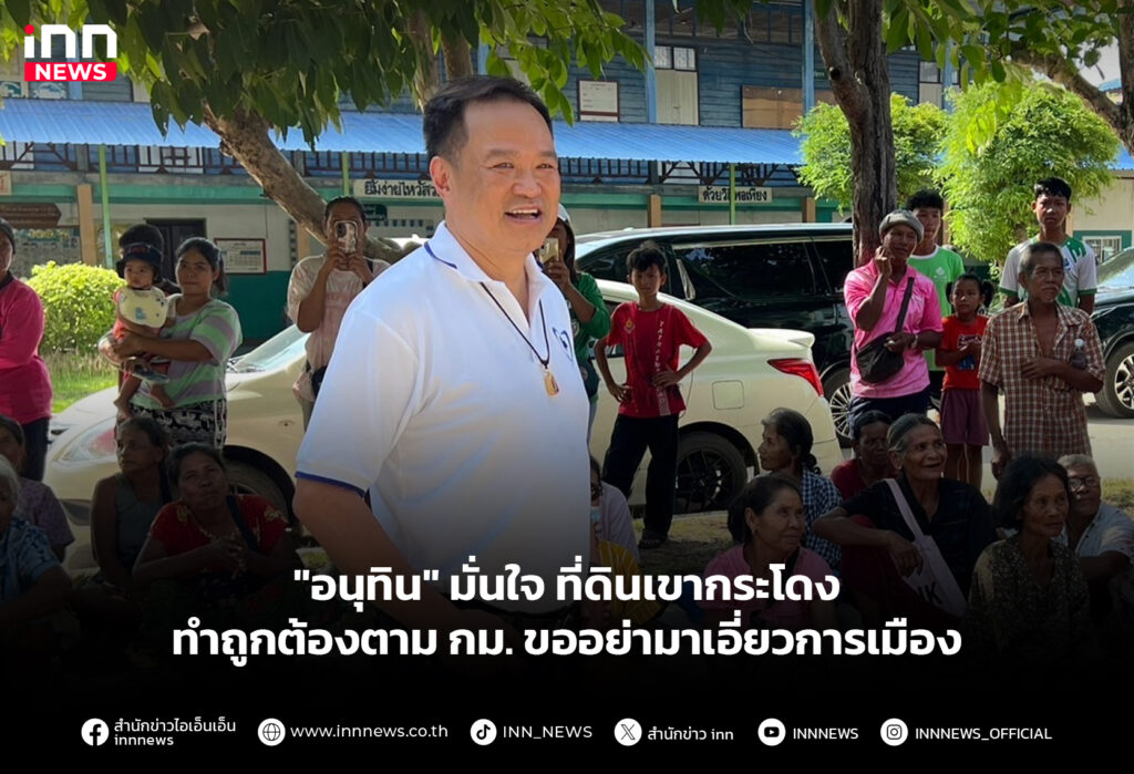 "อนุทิน" มั่นใจ ที่ดินเขากระโดงทำถูกต้องตาม กม. ขออย่ามาเอี่ยวการเมือง