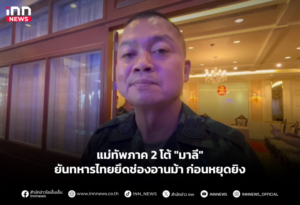 แม่ทัพภาค 2 โต้ "มาลี" ยันทหารไทยยึดช่องอานม้าก่อนหยุดยิง