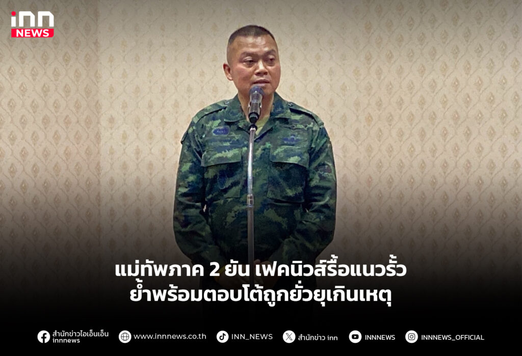 แม่ทัพภาค 2 ยันเฟคนิวส์รื้อแนวรั้ว ย้ำพร้อมตอบโต้ถูกยั่วยุเกินเหตุ