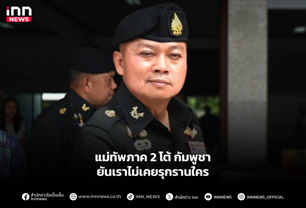 แม่ทัพภาค 2 โต้ กัมพูชา ยันเราไม่เคยรุกรานใคร