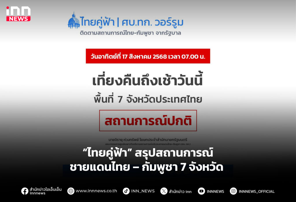 “ไทยคู่ฟ้า” สรุปสถานการณ์ชายแดนไทย – กัมพูชา 7 จังหวัด