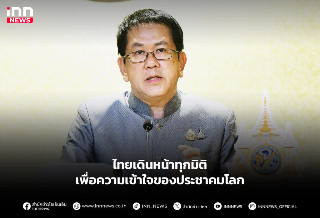 ไทยเดินหน้าทุกมิติ เพื่อความเข้าใจของประชาคมโลก