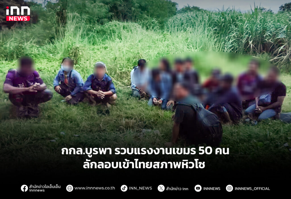 กกล.บูรพา รวบแรงงานเขมร 50 คน ลักลอบเข้าไทยสภาพหิวโซ
