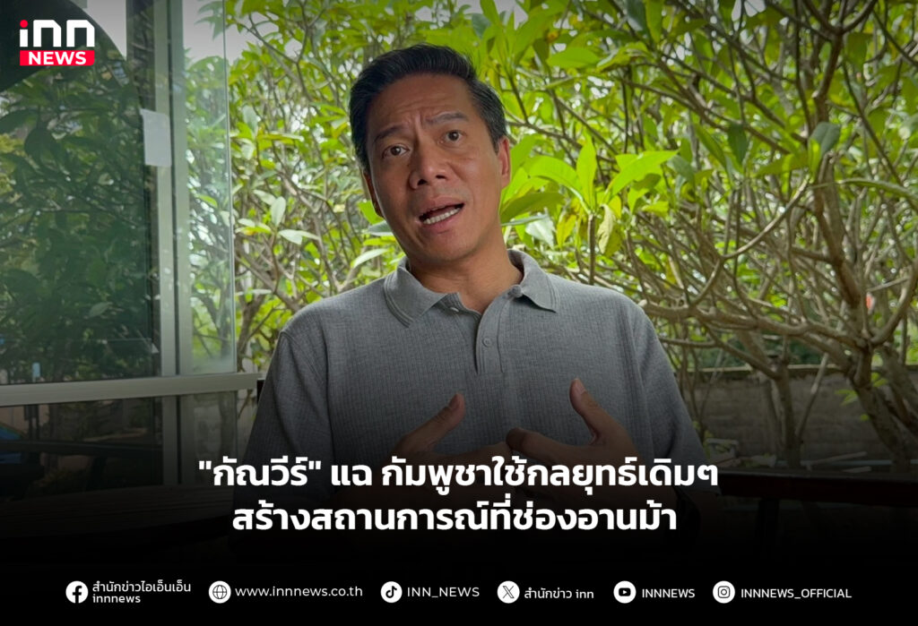 "กัณวีร์" แฉ กัมพูชาใช้กลยุทธ์เดิมๆ สร้างสถานการณ์ที่ช่องอานม้า