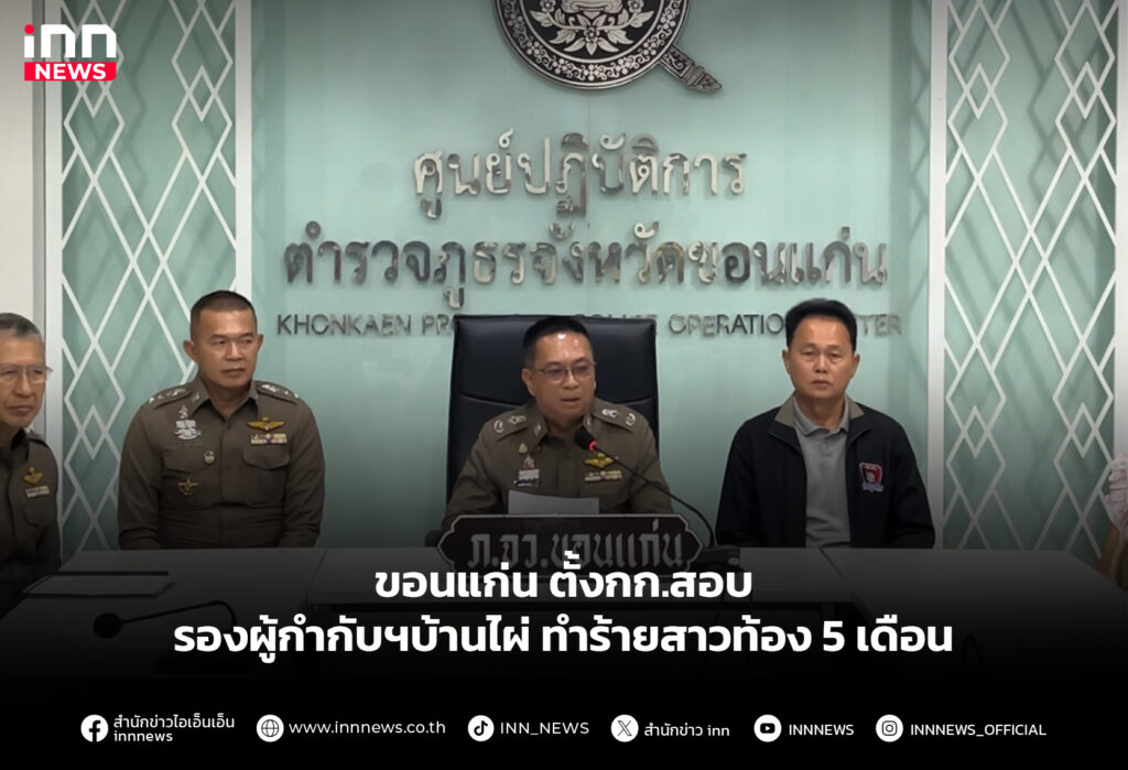 ขอนแก่น ตั้งกก.สอบรองผู้กำกับฯบ้านไผ่ ทำร้ายสาวท้อง 5 เดือน