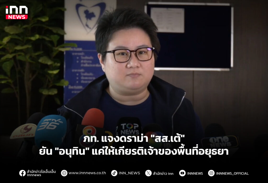 ภท. แจงดราม่า "สส.เต้" ยัน "อนุทิน" แค่ให้เกียรติเจ้าของพื้นที่อยุธยา