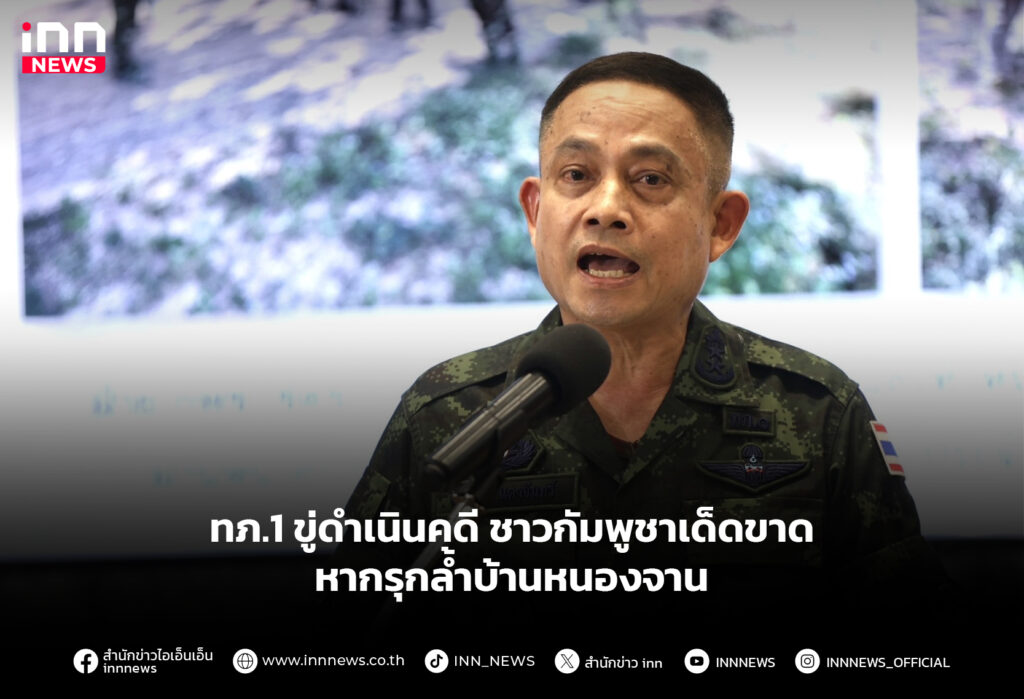 ทภ.1 ขู่ดำเนินคดี ชาวกัมพูชาเด็ดขาด หากรุกล้ำบ้านหนองจาน