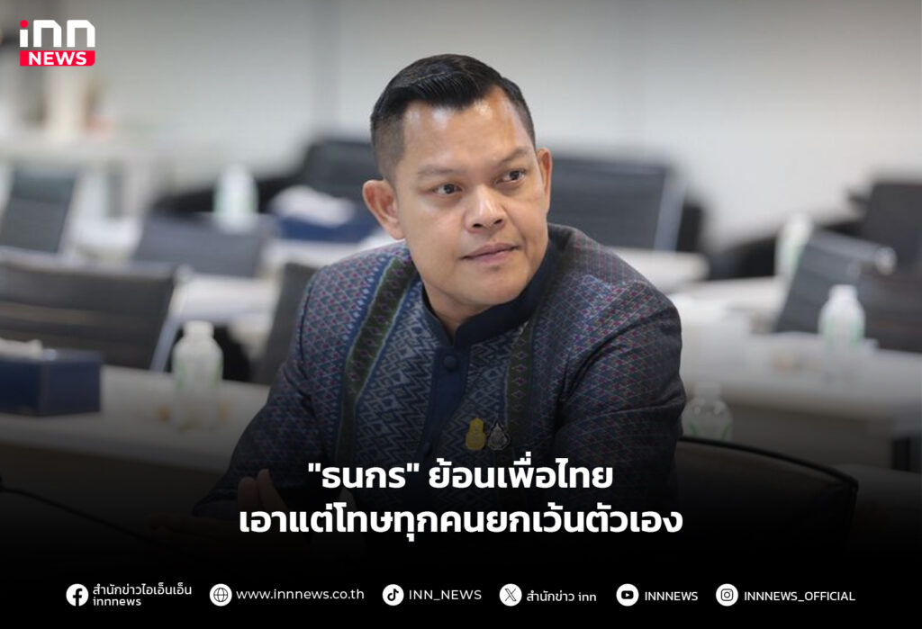 "ธนกร" ย้อนเพื่อไทย เอาแต่โทษทุกคนยกเว้นตัวเอง