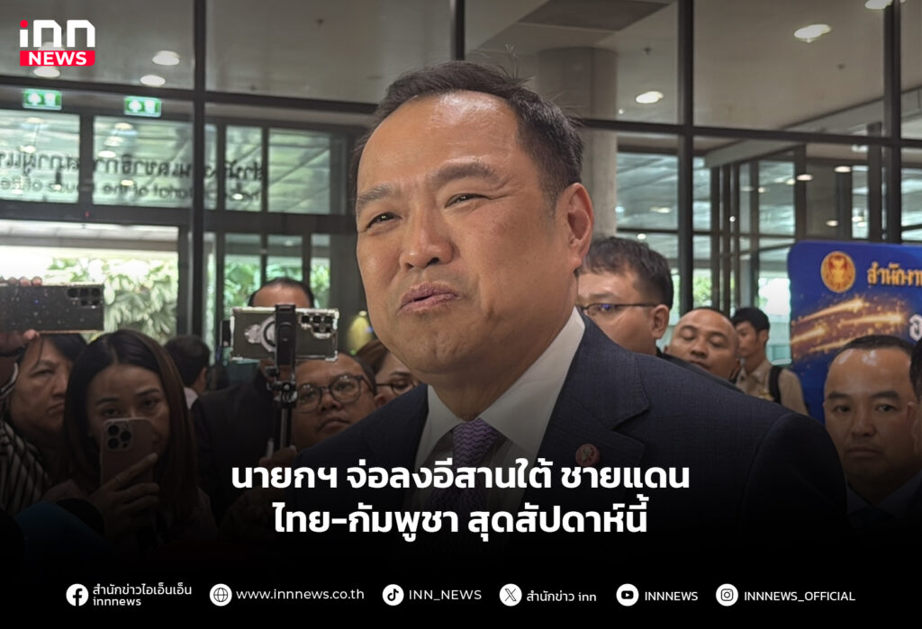 นายกฯ จ่อลงอีสานใต้ ชายแดนชายไทย-กัมพูชา สุดสัปดาห์นี้