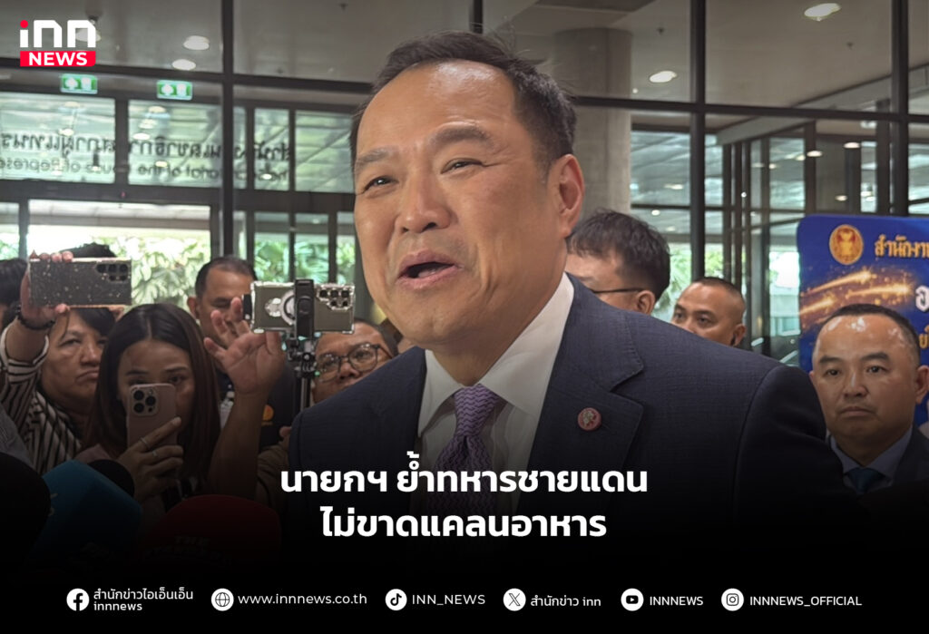 นายกฯ ย้ำทหารชายแดน ไม่ขาดแคลนอาหาร