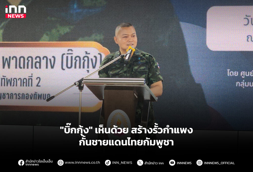 "บิ๊กกุ้ง" เห็นด้วย สร้างรั้วกำแพงกั้นชายแดนไทยกัมพูชา