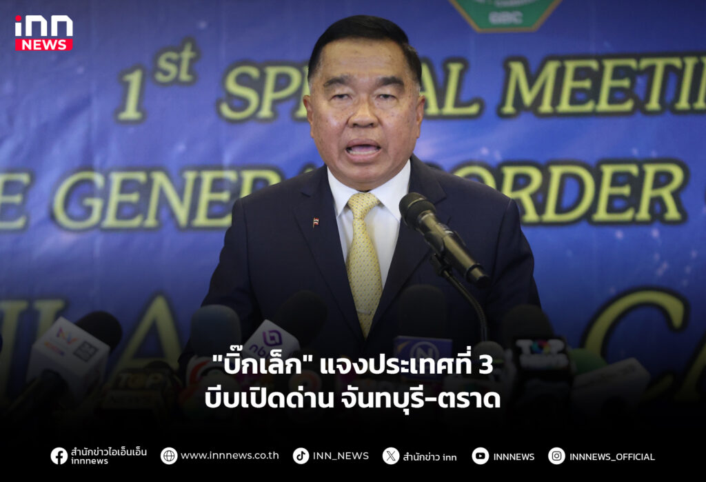 "บิ๊กเล็ก" แจงประเทศที่ 3 บีบเปิดด่าน จันทบุรี-ตราด