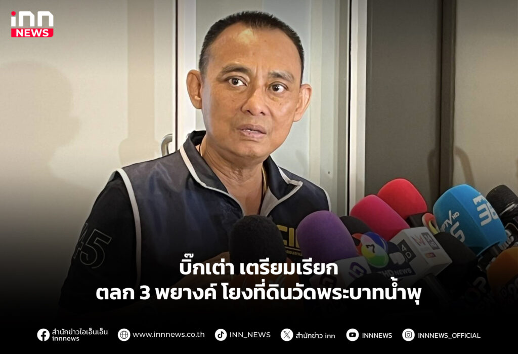 บิ๊กเต่า เตรียมเรียกตลก 3 พยางค์ โยงที่ดินวัดพระบาทน้ำพุ