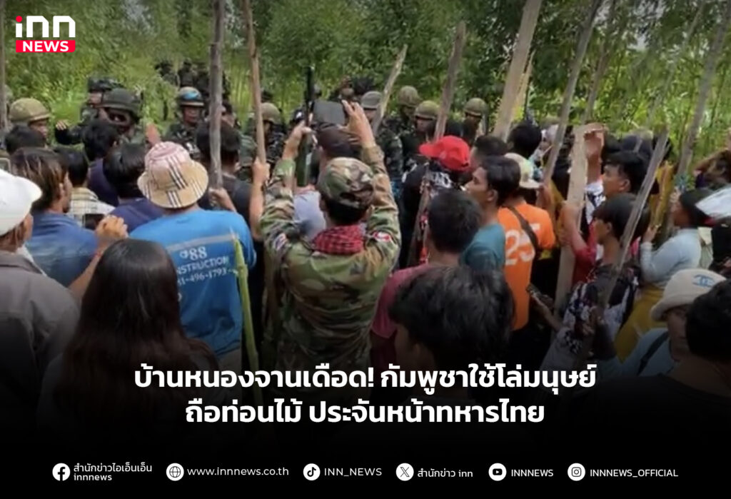 บ้านหนองจานเดือด! กัมพูชาใช้โล่มนุษย์ถือท่อนไม้ ประจันหน้าทหารไทย