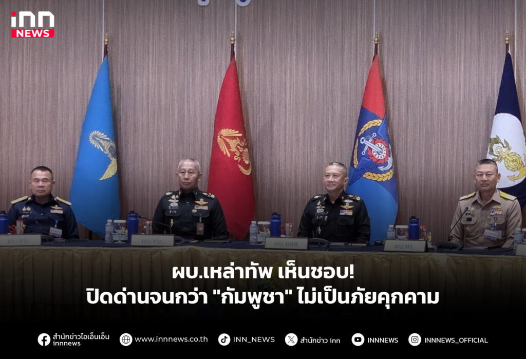 ผบ.เหล่าทัพ เห็นชอบ! ปิดด่านจนกว่า "กัมพูชา" ไม่เป็นภัยคุกคาม