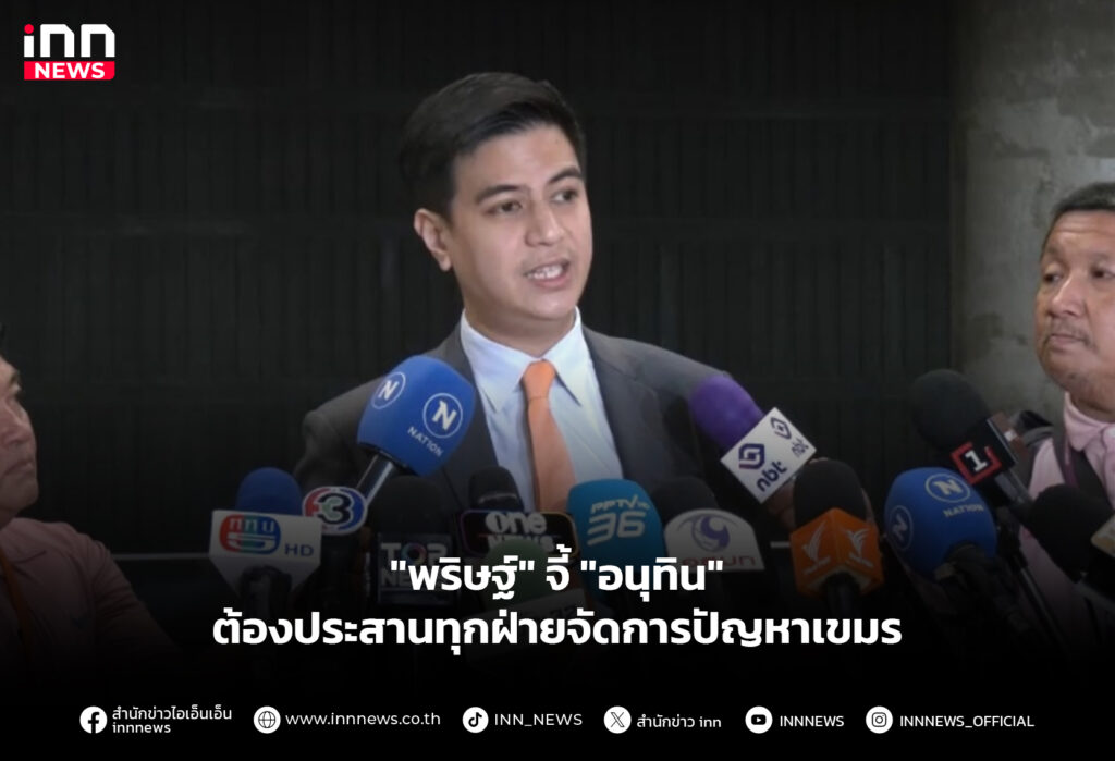 "พริษฐ์" จี้ "อนุทิน" ต้องประสานทุกฝ่ายจัดการปัญหาเขมร