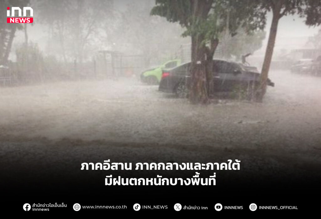 ภาคอีสาน ภาคกลางและภาคใต้ มีฝนตกหนักบางพื้นที่