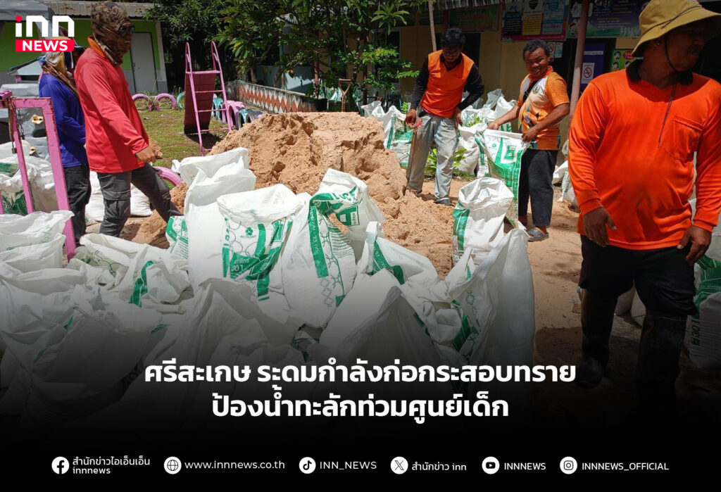 ศรีสะเกษ ระดมกำลังก่อกระสอบทราย ป้องน้ำทะลักท่วมศูนย์เด็ก