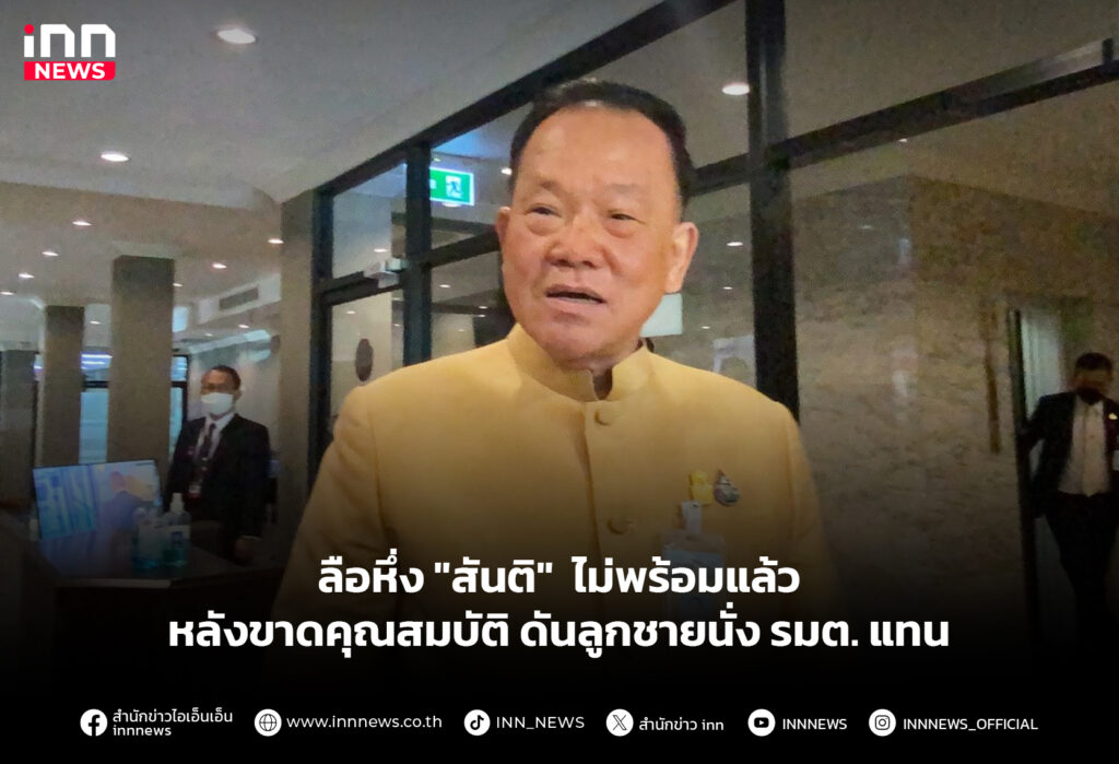 ลือหึ่ง "สันติ" ไม่พร้อมแล้ว หลังขาดคุณสมบัติ ดันลูกชายนั่ง รมต. แทน