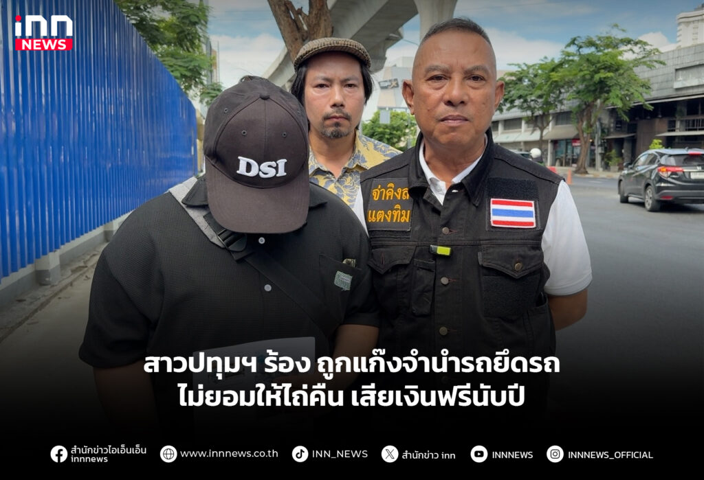 สาวปทุมฯ ร้อง ถูกแก๊งจำนำรถยึดรถ ไม่ยอมให้ไถ่คืน เสียเงินฟรีนับปี