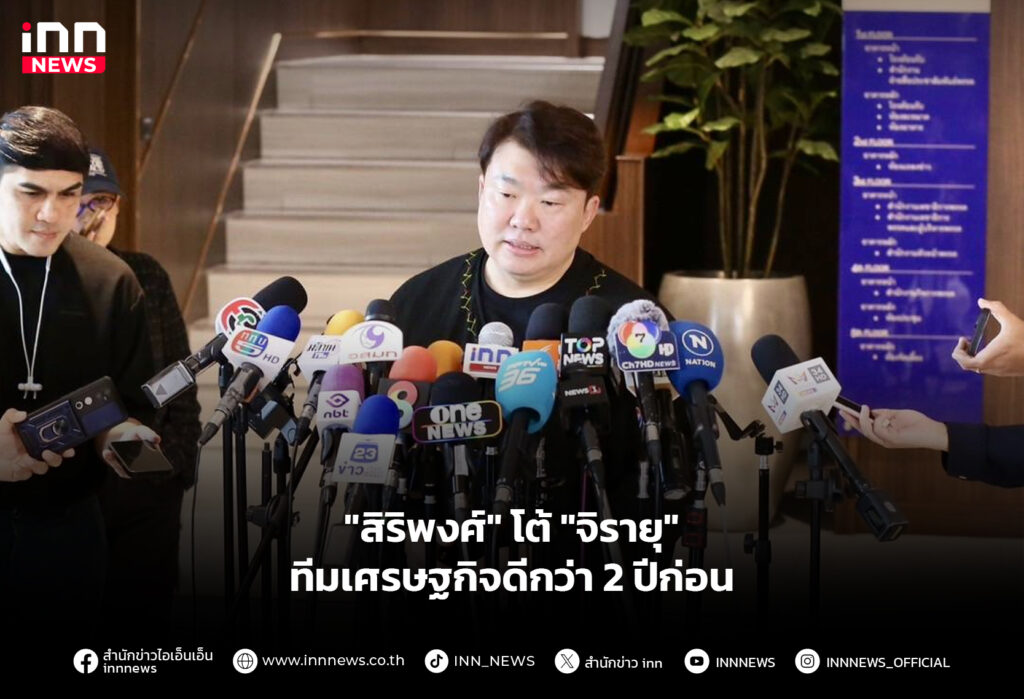 "สิริพงศ์" โต้ "จิรายุ" ทีมเศรษฐกิจดีกว่า 2 ปีก่อน