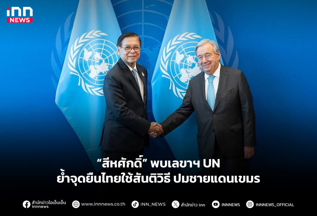 “สีหศักดิ์” พบเลขาฯ UN ย้ำจุดยืนไทยใช้สันติวิธี ปมชายแดนเขมร