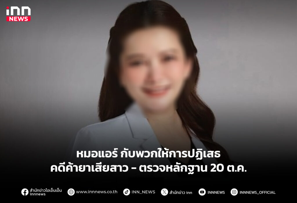 หมอแอร์ กับพวกให้การปฏิเสธ คดีค้ายาเสียสาว - ตรวจหลักฐาน 20 ต.ค.