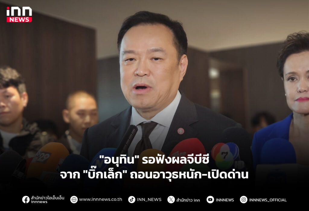 "อนุทิน" รอฟังผลจีบีซีจาก "บิ๊กเล็ก" ถอนอาวุธหนัก-เปิดด่าน