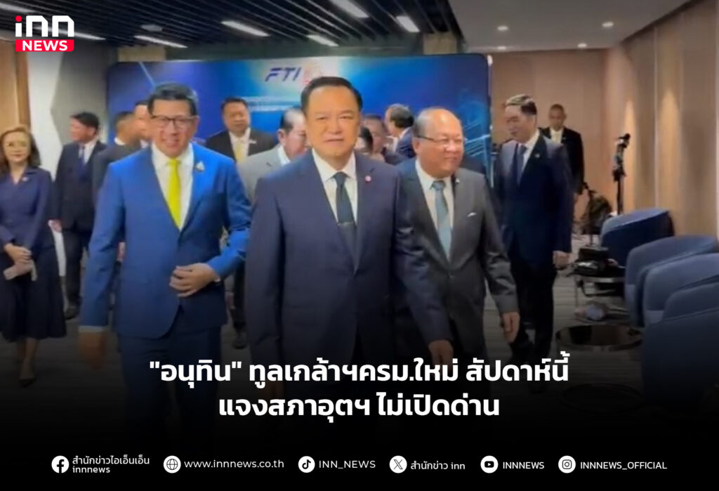 "อนุทิน" ทูลเกล้าฯครม.ใหม่ สัปดาห์นี้ แจงสภาอุตฯ ไม่เปิดด่าน