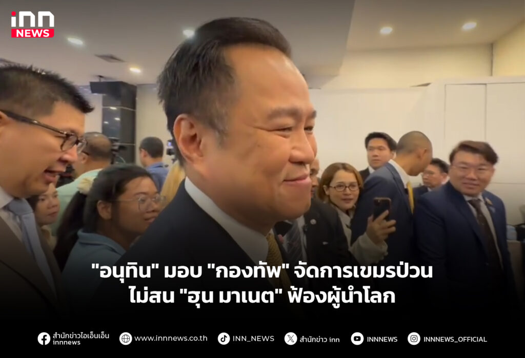 "อนุทิน" มอบ "กองทัพ" จัดการเขมรป่วน-ไม่สน "ฮุน มาเนต" ฟ้องผู้นำโลก