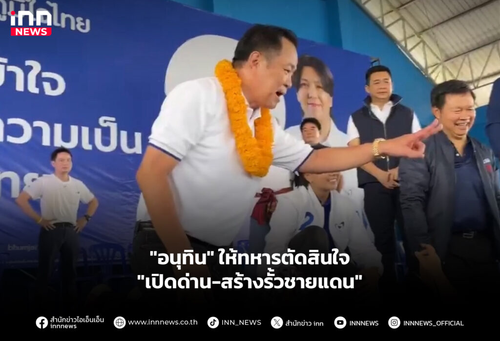 "อนุทิน" ให้ทหารตัดสินใจ "เปิดด่าน-สร้างรั้วชายแดน"