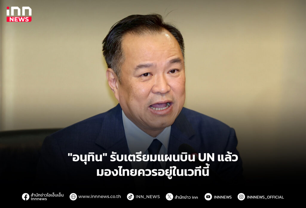 "อนุทิน" รับเตรียมแผนบิน UN แล้ว มองไทยควรอยู่ในเวทีนี้