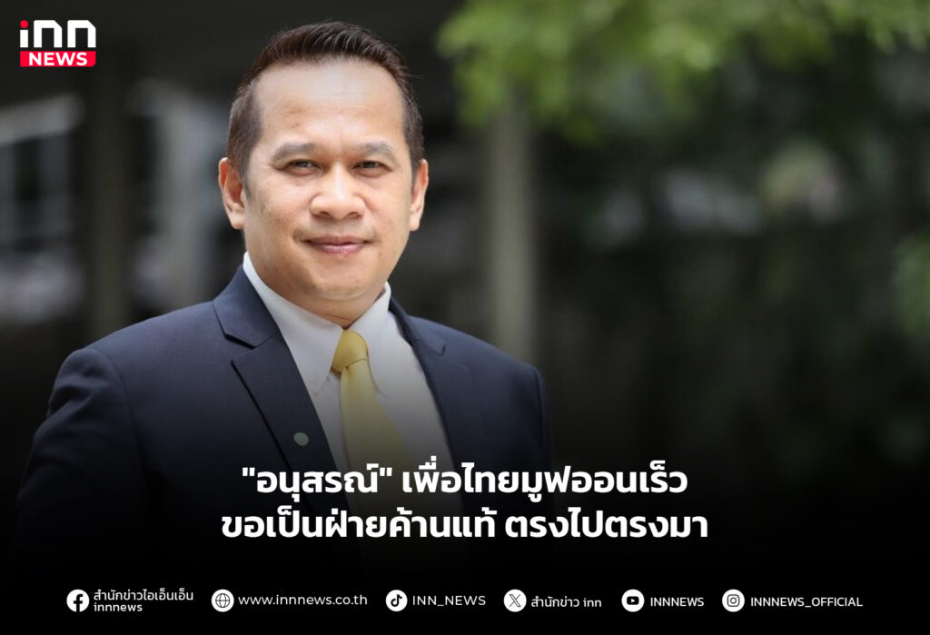 "อนุสรณ์" เพื่อไทยมูฟออนเร็ว ขอเป็นฝ่ายค้านแท้ ตรงไปตรงมา