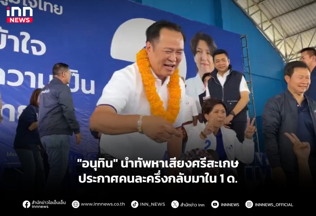 "อนุทิน" นำทัพหาเสียงศรีสะเกษ ประกาศคนละครึ่งกลับมาใน 1 ด.