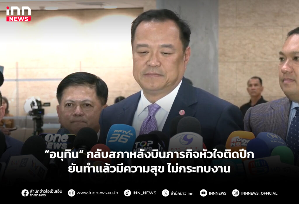 “อนุทิน” กลับสภาหลังบินภารกิจหัวใจติดปีก ยันทำแล้วมีความสุข ไม่กระทบงาน