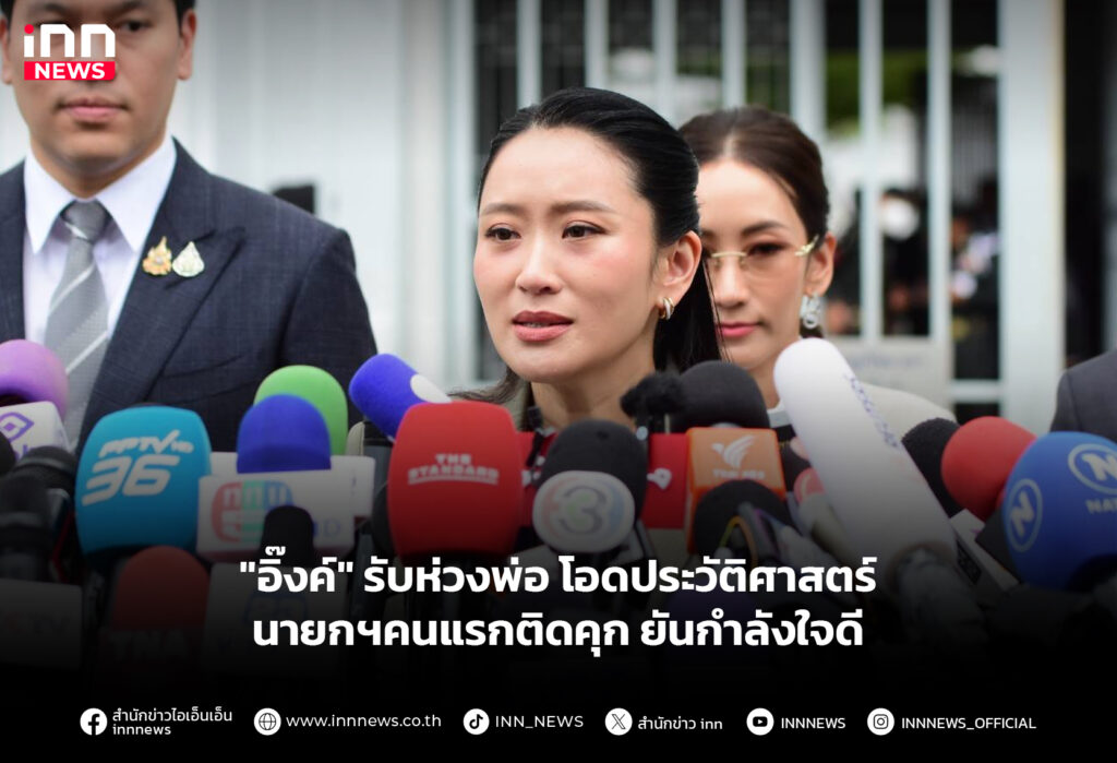 "อิ๊งค์" รับห่วงพ่อ โอดประวัติศาสตร์นายกฯคนแรกติดคุก ยันกำลังใจดี