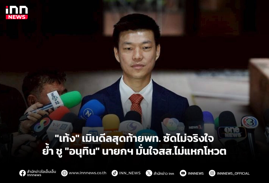 "เท้ง" เมินดีลสุดท้ายพท. ซัดไม่จริงใจ ย้ำชู "อนุทิน" นายกฯ มั่นใจสส.ไม่แหกโหวต