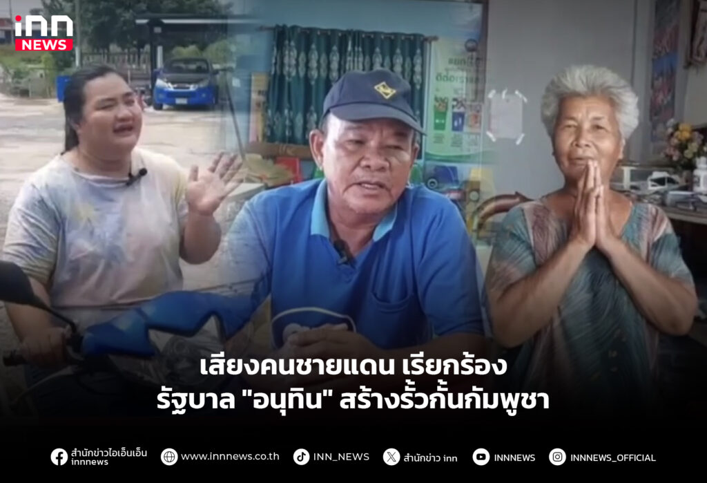 เสียงคนชายแดน เรียกร้อง รัฐบาล "อนุทิน" สร้างรั้วกั้นกัมพูชา