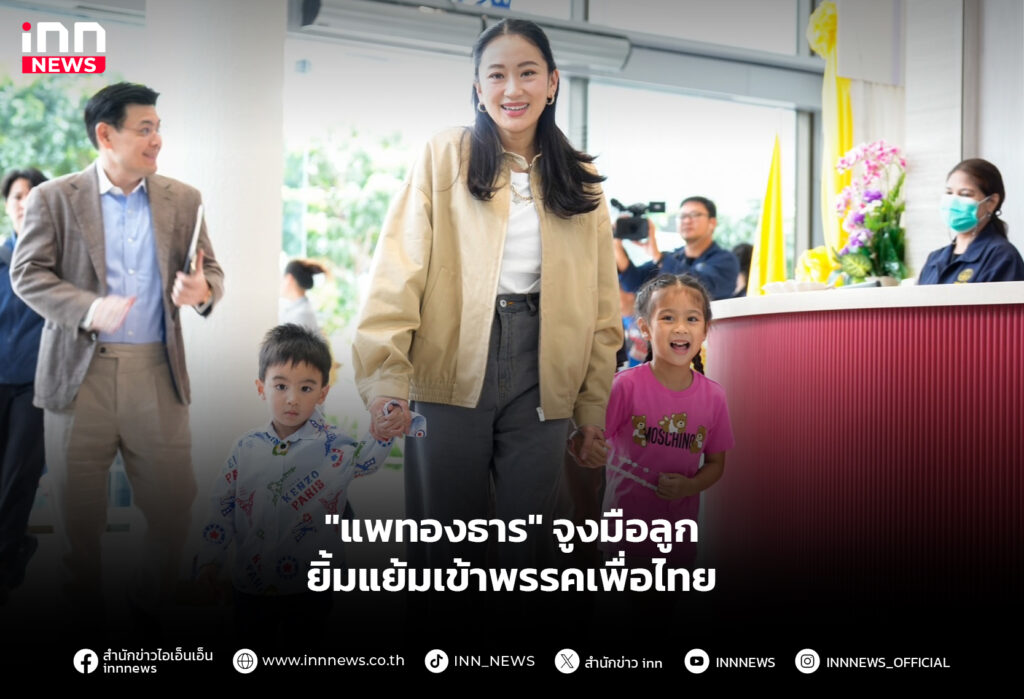 "แพทองธาร" จูงมือลูก ยิ้มแย้มเข้าพรรคเพื่อไทย