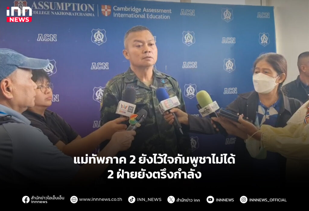 แม่ทัพภาค 2 ยังไว้ใจกัมพูชาไม่ได้ 2 ฝ่ายยังตรึงกำลัง