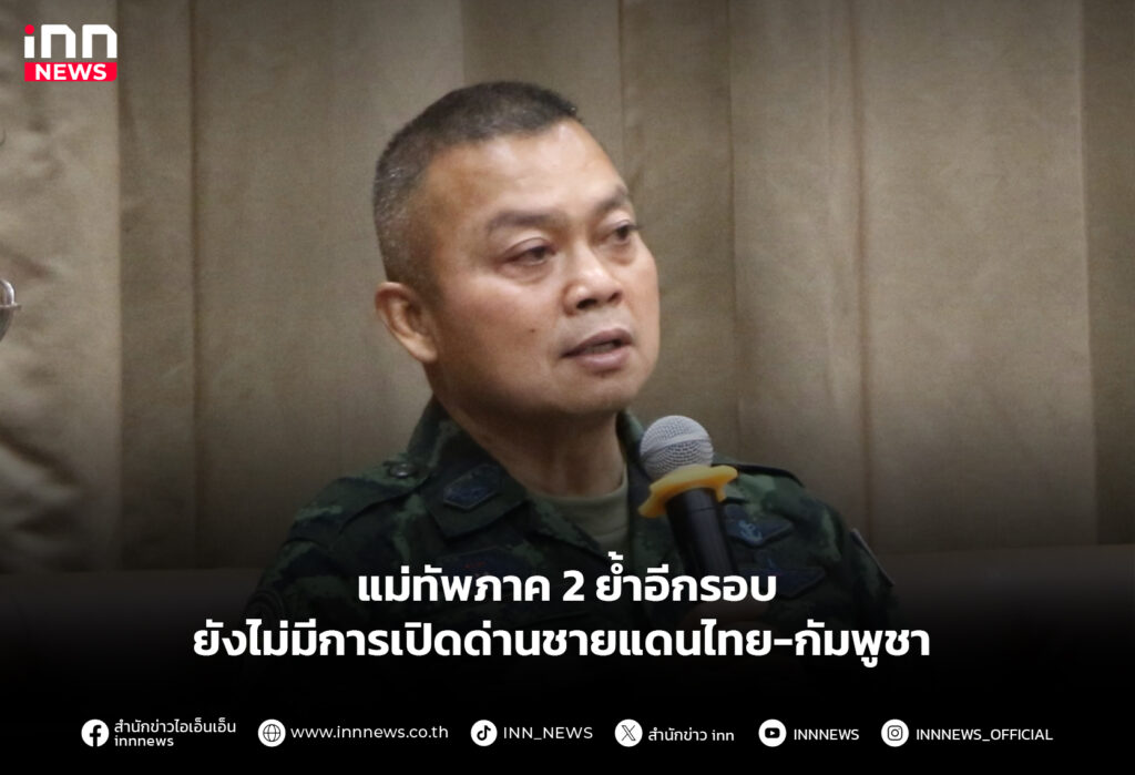 แม่ทัพภาค 2 ย้ำอีกรอบ ยังไม่มีการเปิดด่านชายแดนไทย-กัมพูชา