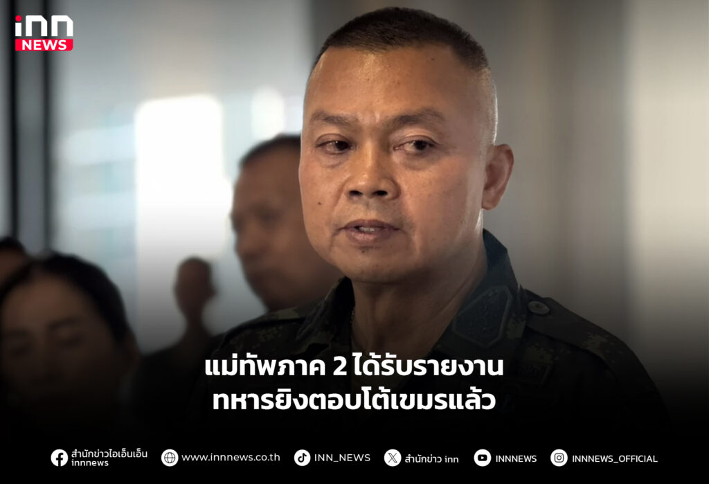 แม่ทัพภาค 2 ได้รับรายงาน ทหารยิงตอบโต้เขมรแล้ว