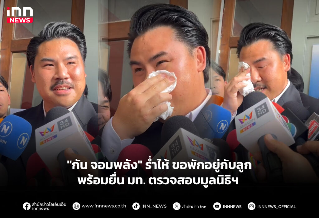 "กัน จอมพลัง" รํ่าไห้ ขอพักอยู่กับลูกพร้อมยื่น มท. ตรวจสอบมูลนิธิฯ
