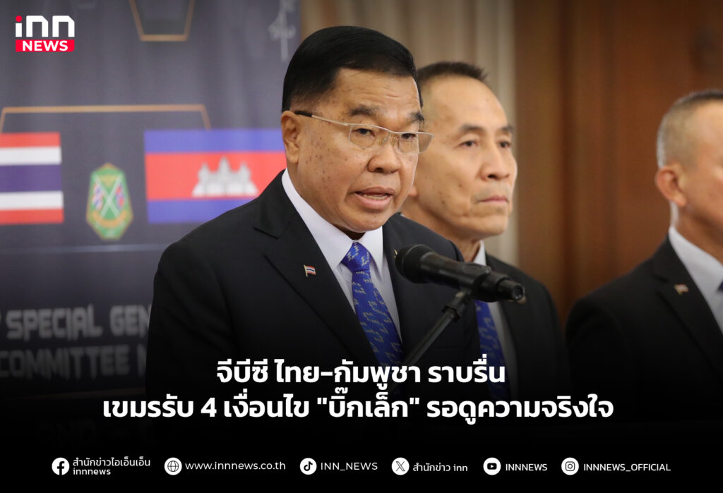 จีบีซี ไทย-กัมพูชา ราบรื่น เขมรรับ4เงื่อนไข "บิ๊กเล็ก" รอดูความจริงใจ