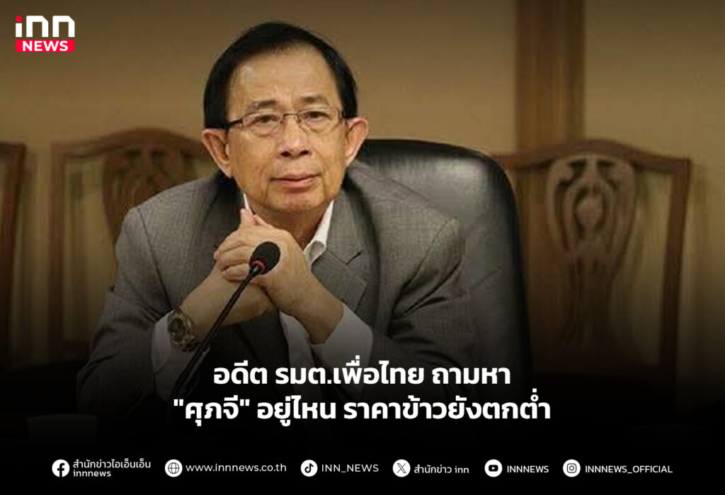 อดีต รมต.เพื่อไทย ถามหา "ศุภจี" อยู่ไหน ราคาข้าวยังตกต่ำ